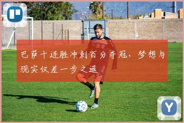 巴萨十连胜冲刺百分夺冠，梦想与现实仅差一步之遥