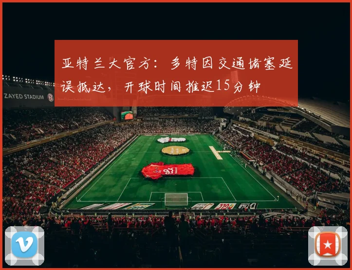 亚特兰大官方：多特因交通堵塞延误抵达，开球时间推迟15分钟