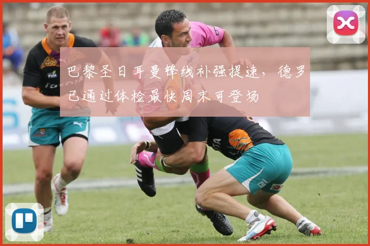 巴黎圣日耳曼锋线补强提速，德罗已通过体检最快周末可登场