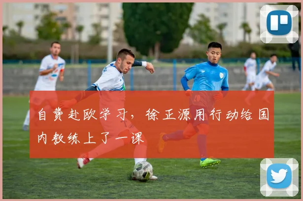 自费赴欧学习，徐正源用行动给国内教练上了一课