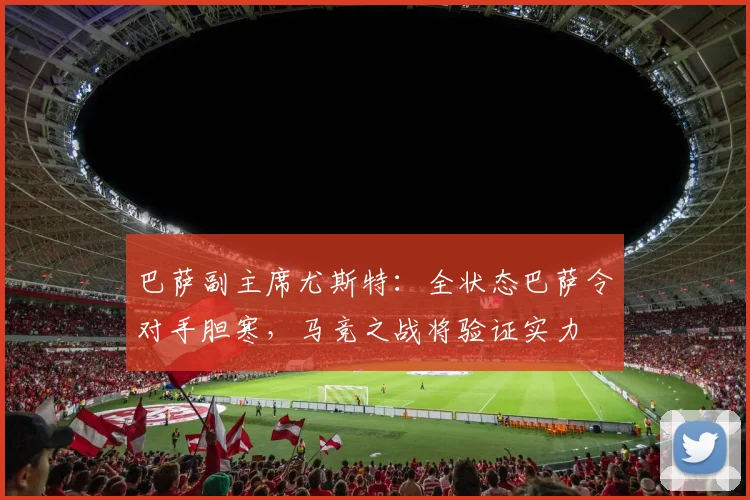 巴萨副主席尤斯特：全状态巴萨令对手胆寒，马竞之战将验证实力