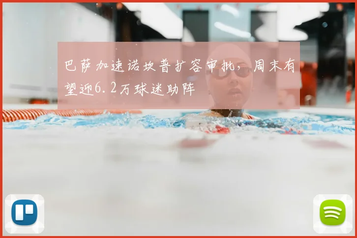 巴萨加速诺坎普扩容审批，周末有望迎6.2万球迷助阵