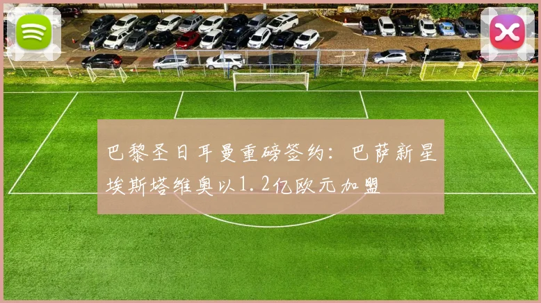 巴黎圣日耳曼重磅签约：巴萨新星埃斯塔维奥以1.2亿欧元加盟