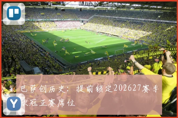 巴萨创历史：提前锁定202627赛季欧冠正赛席位