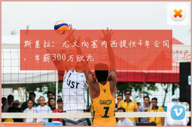 斯基拉：尤文向塞内西提供4年合同，年薪300万欧元