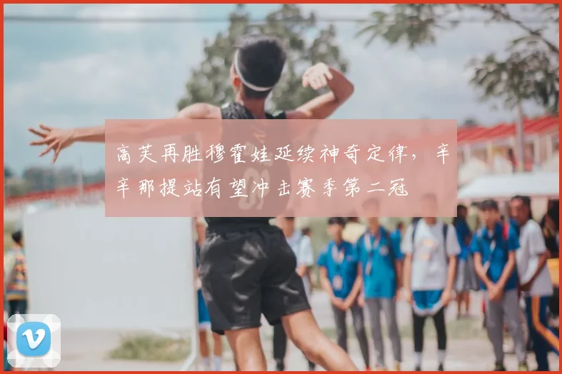 高芙再胜穆霍娃延续神奇定律，辛辛那提站有望冲击赛季第二冠