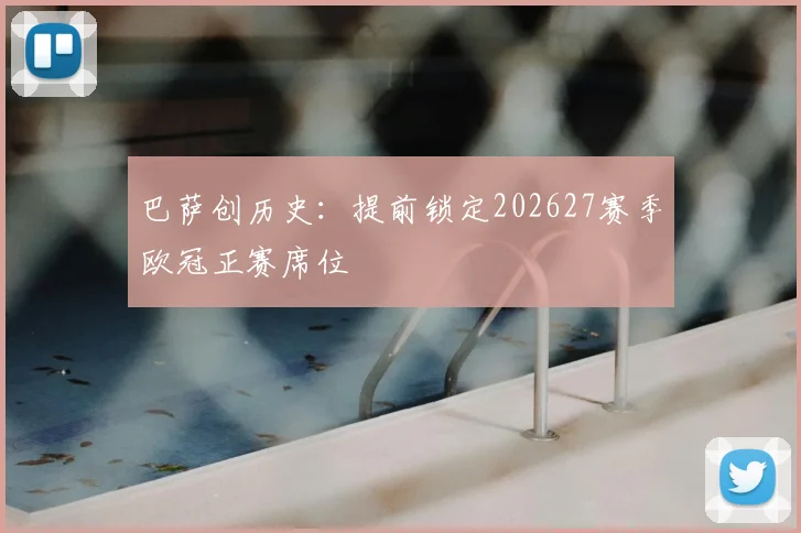 巴萨创历史：提前锁定202627赛季欧冠正赛席位